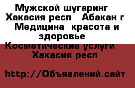 Мужской шугаринг - Хакасия респ., Абакан г. Медицина, красота и здоровье » Косметические услуги   . Хакасия респ.